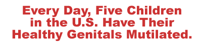 Every Day, Five Children in the U.S. Have Their Healthy Genitals Mutilated.